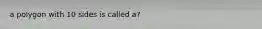 a polygon with 10 sides is called a?