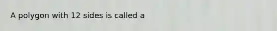 A polygon with 12 sides is called a