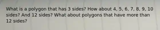 What is a polygon that has 3 sides? How about 4, 5, 6, 7, 8, 9, 10 sides? And 12 sides? What about polygons that have <a href='https://www.questionai.com/knowledge/keWHlEPx42-more-than' class='anchor-knowledge'>more than</a> 12 sides?