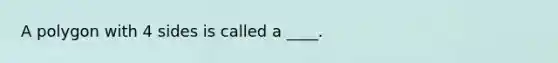 A polygon with 4 sides is called a ____.