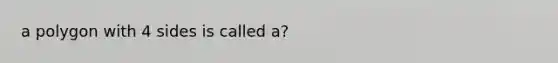 a polygon with 4 sides is called a?