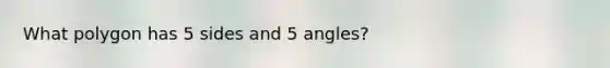 What polygon has 5 sides and 5 angles?