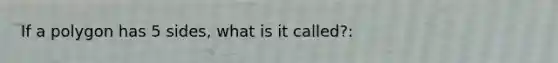 If a polygon has 5 sides, what is it called?: