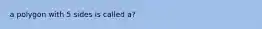 a polygon with 5 sides is called a?