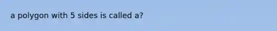 a polygon with 5 sides is called a?