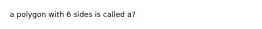 a polygon with 6 sides is called a?