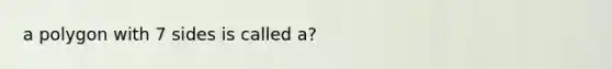 a polygon with 7 sides is called a?