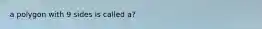 a polygon with 9 sides is called a?
