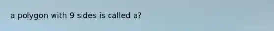 a polygon with 9 sides is called a?