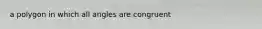 a polygon in which all angles are congruent