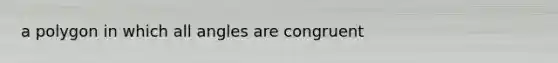 a polygon in which all angles are congruent