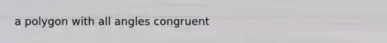 a polygon with all angles congruent