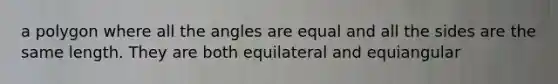 a polygon where all the angles are equal and all the sides are the same length. They are both equilateral and equiangular