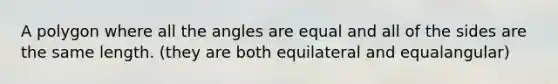 A polygon where all the angles are equal and all of the sides are the same length. (they are both equilateral and equalangular)