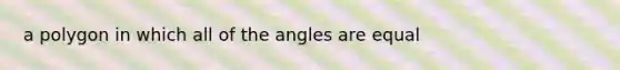 a polygon in which all of the angles are equal