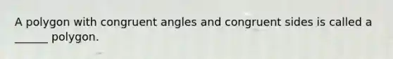 A polygon with <a href='https://www.questionai.com/knowledge/koamdNz3Hg-congruent-angles' class='anchor-knowledge'>congruent angles</a> and congruent sides is called a ______ polygon.