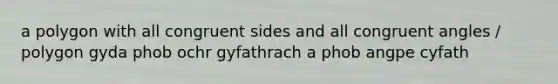 a polygon with all congruent sides and all congruent angles / polygon gyda phob ochr gyfathrach a phob angpe cyfath