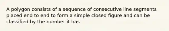 A polygon consists of a sequence of consecutive <a href='https://www.questionai.com/knowledge/kVbf0hn6a3-line-segment' class='anchor-knowledge'>line segment</a>s placed end to end to form a simple closed figure and can be classified by the number it has