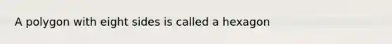 A polygon with eight sides is called a hexagon