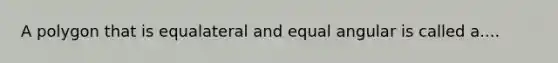 A polygon that is equalateral and equal angular is called a....