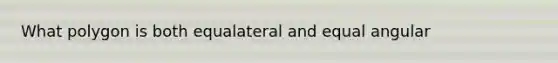 What polygon is both equalateral and equal angular