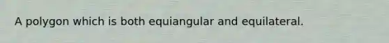 A polygon which is both equiangular and equilateral.