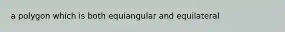 a polygon which is both equiangular and equilateral