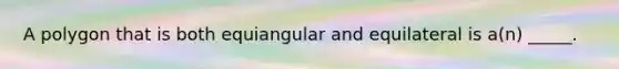 A polygon that is both equiangular and equilateral is a(n) _____.