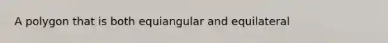 A polygon that is both equiangular and equilateral