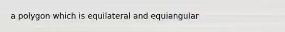 a polygon which is equilateral and equiangular