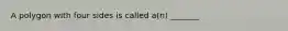 A polygon with four sides is called a(n) _______