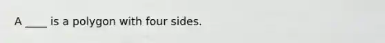 A ____ is a polygon with four sides.