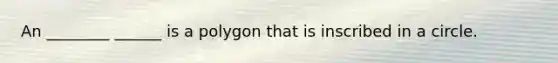 An ________ ______ is a polygon that is inscribed in a circle.