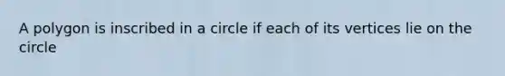 A polygon is inscribed in a circle if each of its vertices lie on the circle