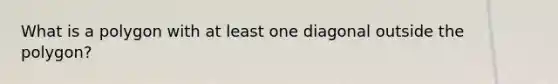 What is a polygon with at least one diagonal outside the polygon?