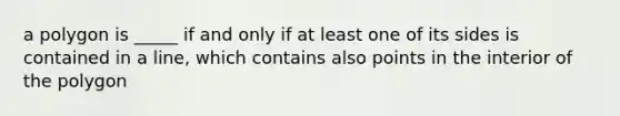 a polygon is _____ if and only if at least one of its sides is contained in a line, which contains also points in the interior of the polygon