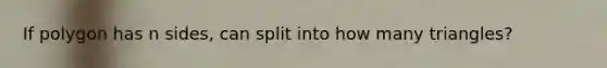 If polygon has n sides, can split into how many triangles?