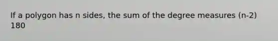 If a polygon has n sides, the sum of the degree measures (n-2) 180