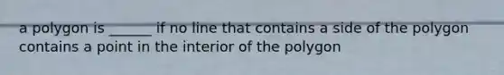 a polygon is ______ if no line that contains a side of the polygon contains a point in the interior of the polygon
