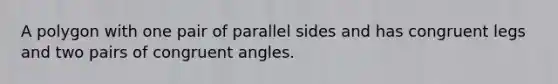 A polygon with one pair of parallel sides and has congruent legs and two pairs of congruent angles.