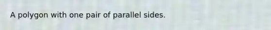 A polygon with one pair of parallel sides.