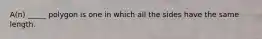 A(n) _____ polygon is one in which all the sides have the same length.