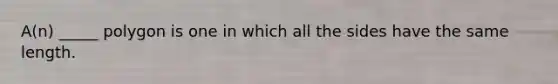 A(n) _____ polygon is one in which all the sides have the same length.