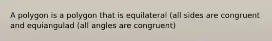 A polygon is a polygon that is equilateral (all sides are congruent and equiangulad (all angles are congruent)