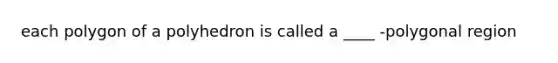 each polygon of a polyhedron is called a ____ -polygonal region