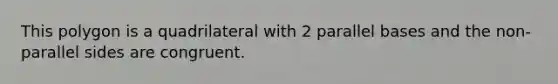 This polygon is a quadrilateral with 2 parallel bases and the non-parallel sides are congruent.
