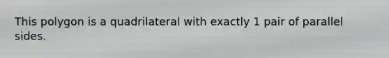 This polygon is a quadrilateral with exactly 1 pair of parallel sides.