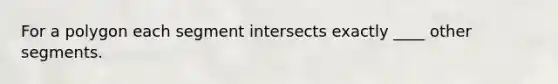 For a polygon each segment intersects exactly ____ other segments.