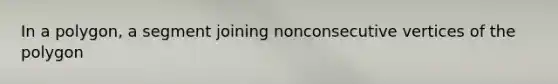 In a polygon, a segment joining nonconsecutive vertices of the polygon