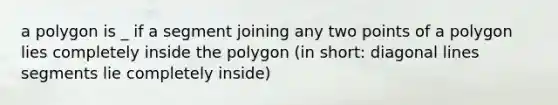 a polygon is _ if a segment joining any two points of a polygon lies completely inside the polygon (in short: diagonal lines segments lie completely inside)